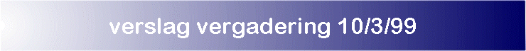 verslag vergadering 10/3/99