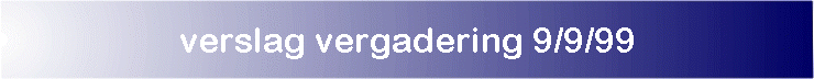 verslag vergadering 9/9/99